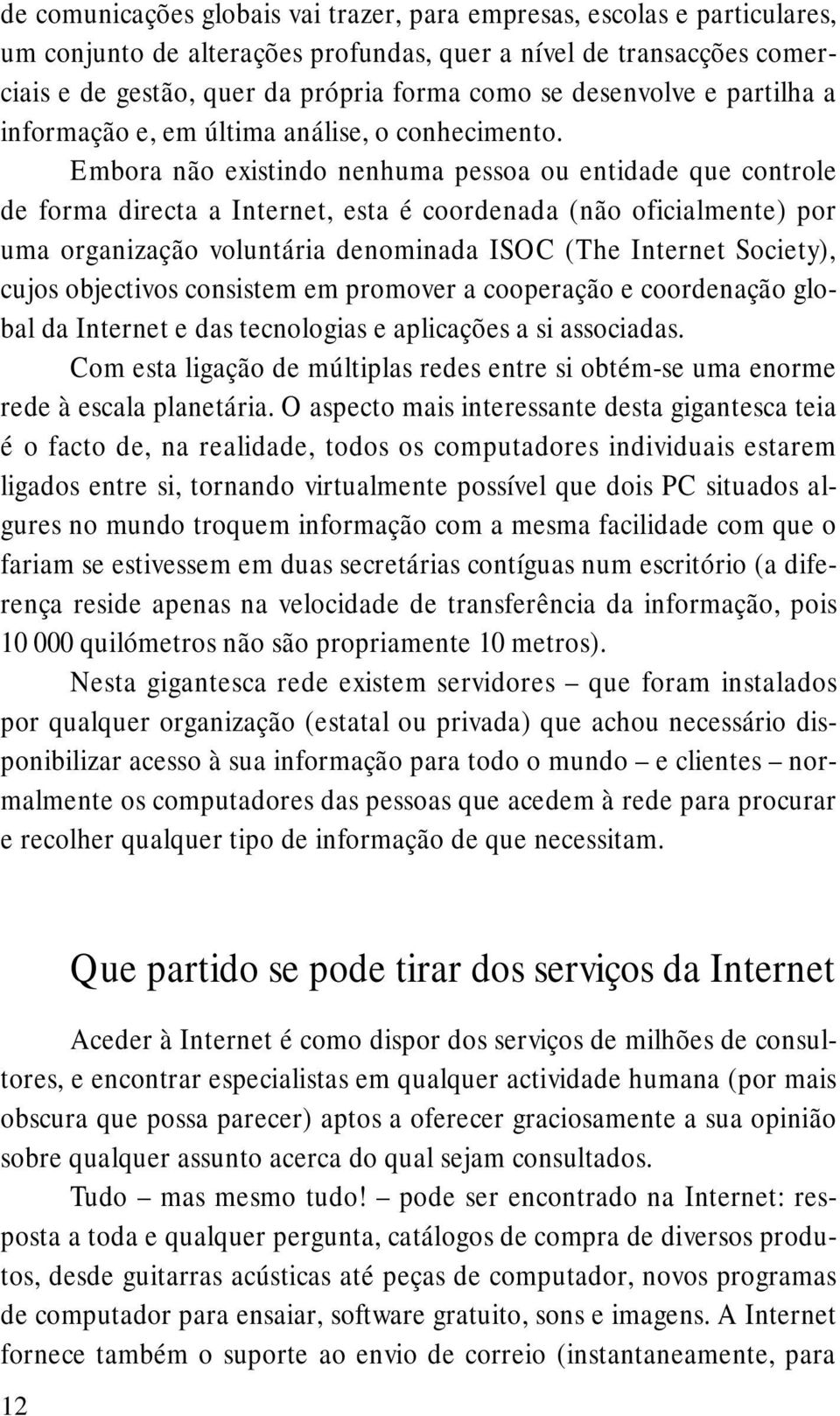 Embora não existindo nenhuma pessoa ou entidade que controle de forma directa a Internet, esta é coordenada (não oficialmente) por uma organização voluntária denominada ISOC (The Internet Society),