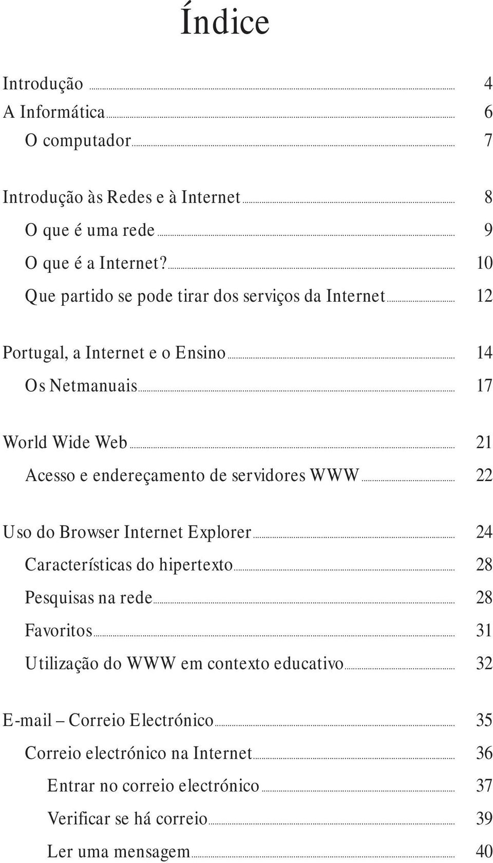 .. 28 Pesquisas na rede... 28 Favoritos... 31 Utilização do WWW em contexto educativo... 32 E-mail Correio Electrónico... 35 Correio electrónico na Internet... 36 Entrar no correio electrónico.