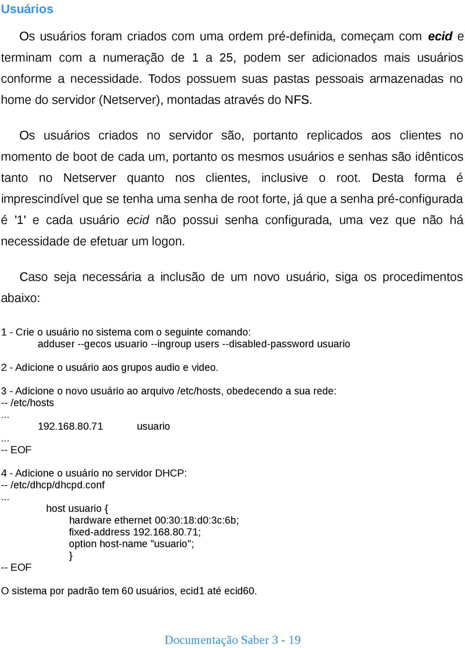 Os usuários criados no servidor são, portanto replicados aos clientes no momento de boot de cada um, portanto os mesmos usuários e senhas são idênticos tanto no Netserver quanto nos clientes,