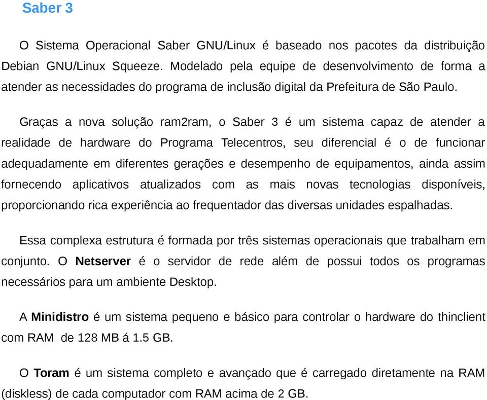 Graças a nova solução ram2ram, o Saber 3 é um sistema capaz de atender a realidade de hardware do Programa Telecentros, seu diferencial é o de funcionar adequadamente em diferentes gerações e