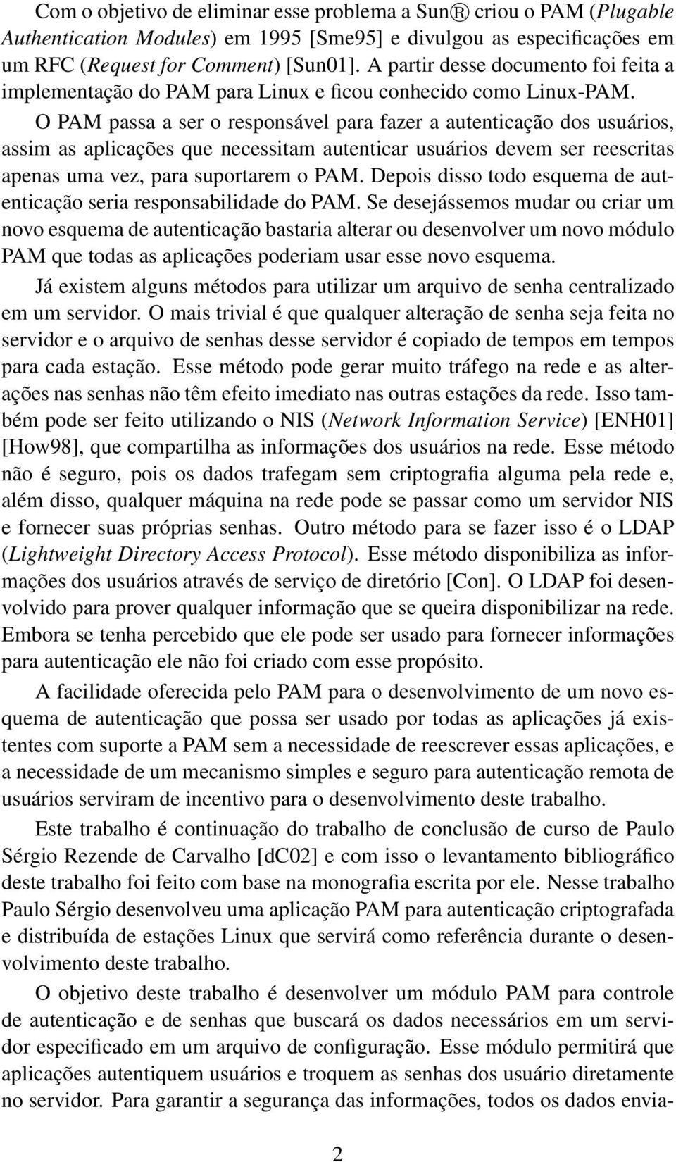 O PAM passa a ser o responsável para fazer a autenticação dos usuários, assim as aplicações que necessitam autenticar usuários devem ser reescritas apenas uma vez, para suportarem o PAM.