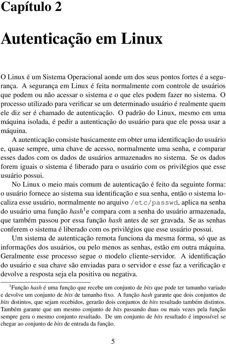 O processo utilizado para verificar se um determinado usuário é realmente quem ele diz ser é chamado de autenticação.