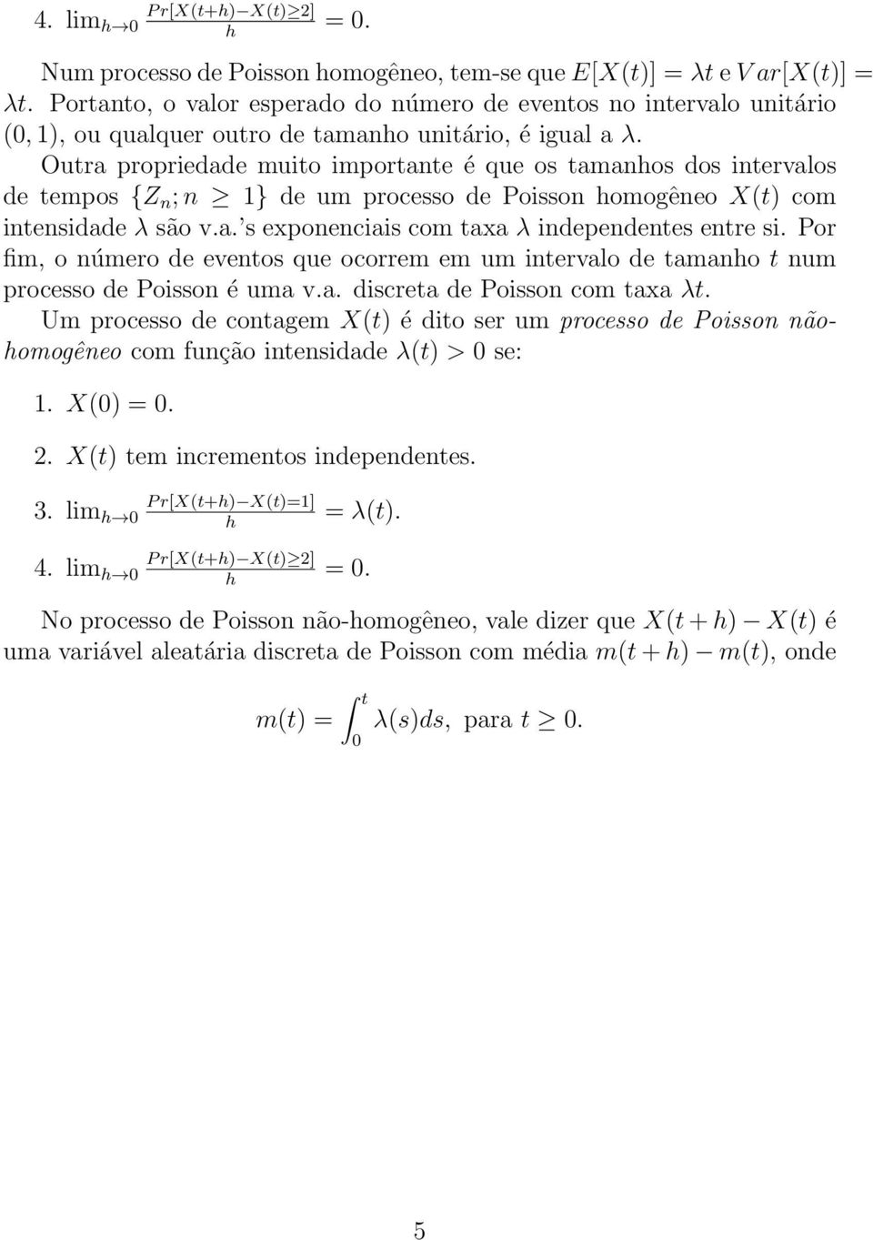 Outra propriedade muito importante é que os tamanos dos intervalos de tempos {Z n ; n 1} de um processo de Poisson omogêneo X(t) com intensidade λ são v.a. s exponenciais com taxa λ independentes entre si.