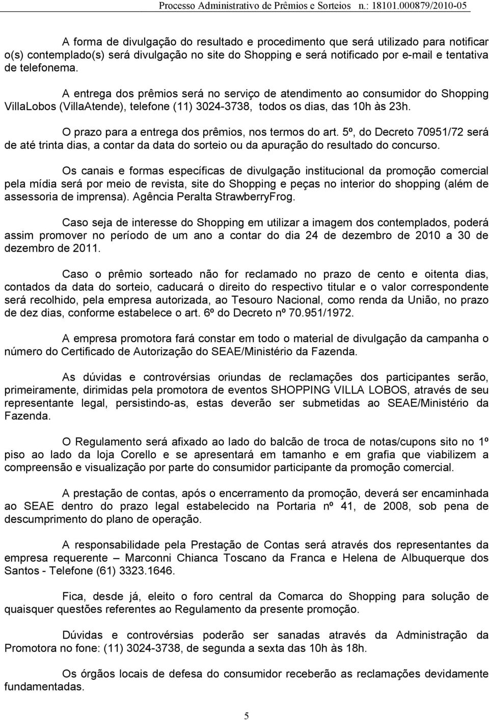 O prazo para a entrega dos prêmios, nos termos do art. 5º, do Decreto 70951/72 será de até trinta dias, a contar da data do sorteio ou da apuração do resultado do concurso.