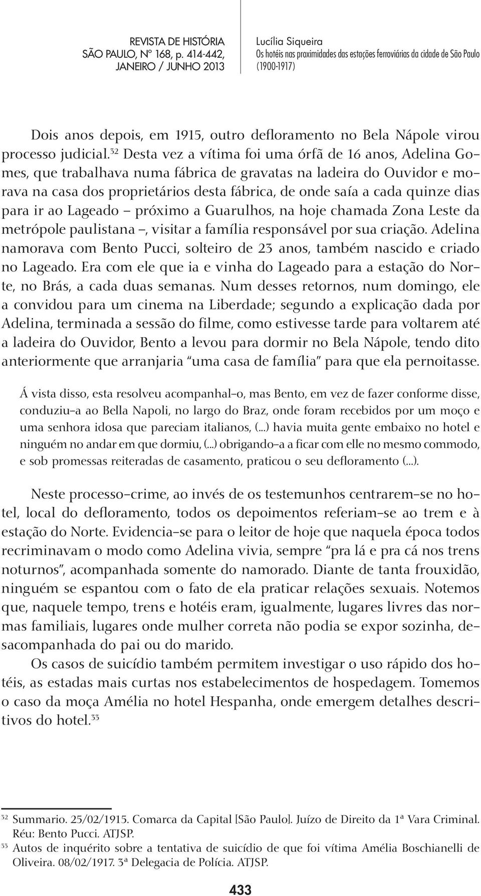 quinze dias para ir ao Lageado próximo a Guarulhos, na hoje chamada Zona Leste da metrópole paulistana, visitar a família responsável por sua criação.