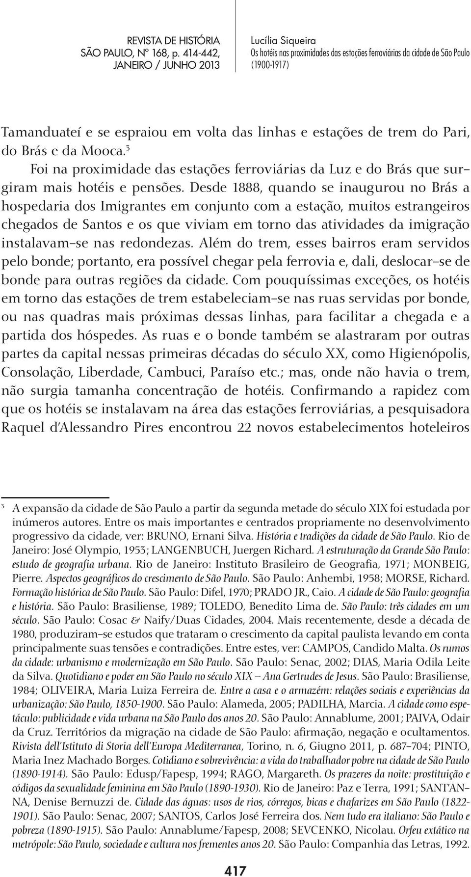 instalavam-se nas redondezas. Além do trem, esses bairros eram servidos pelo bonde; portanto, era possível chegar pela ferrovia e, dali, deslocar-se de bonde para outras regiões da cidade.