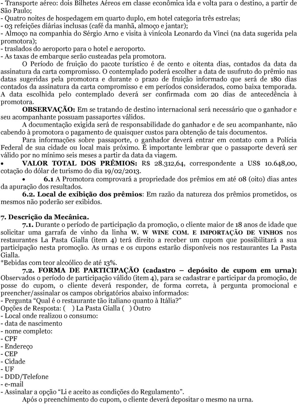 para o hotel e aeroporto. - As taxas de embarque serão custeadas pela promotora.