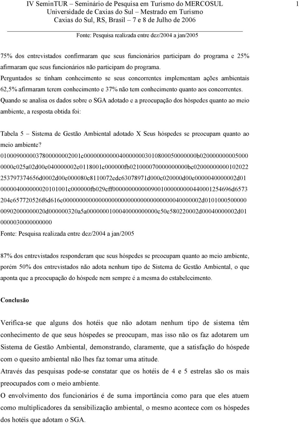 Quando se analisa os dados sobre o SGA adotado e a preocupação dos hóspedes quanto ao meio ambiente, a resposta obtida foi: Tabela 5 Sistema de Gestão Ambiental adotado X Seus hóspedes se preocupam