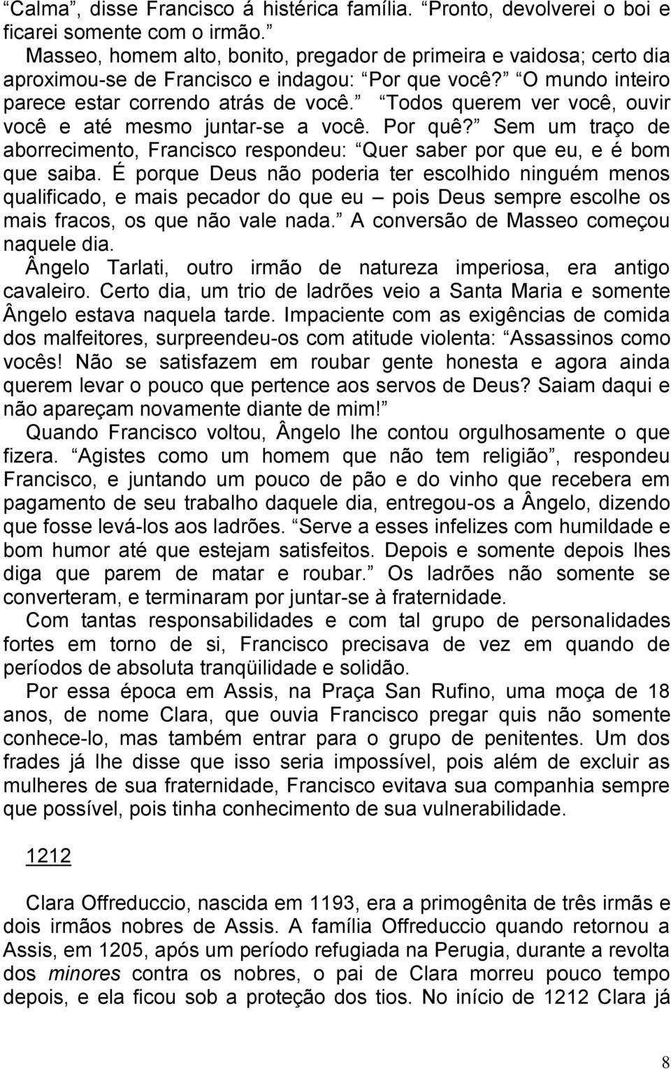 Todos querem ver você, ouvir você e até mesmo juntar-se a você. Por quê? Sem um traço de aborrecimento, Francisco respondeu: Quer saber por que eu, e é bom que saiba.