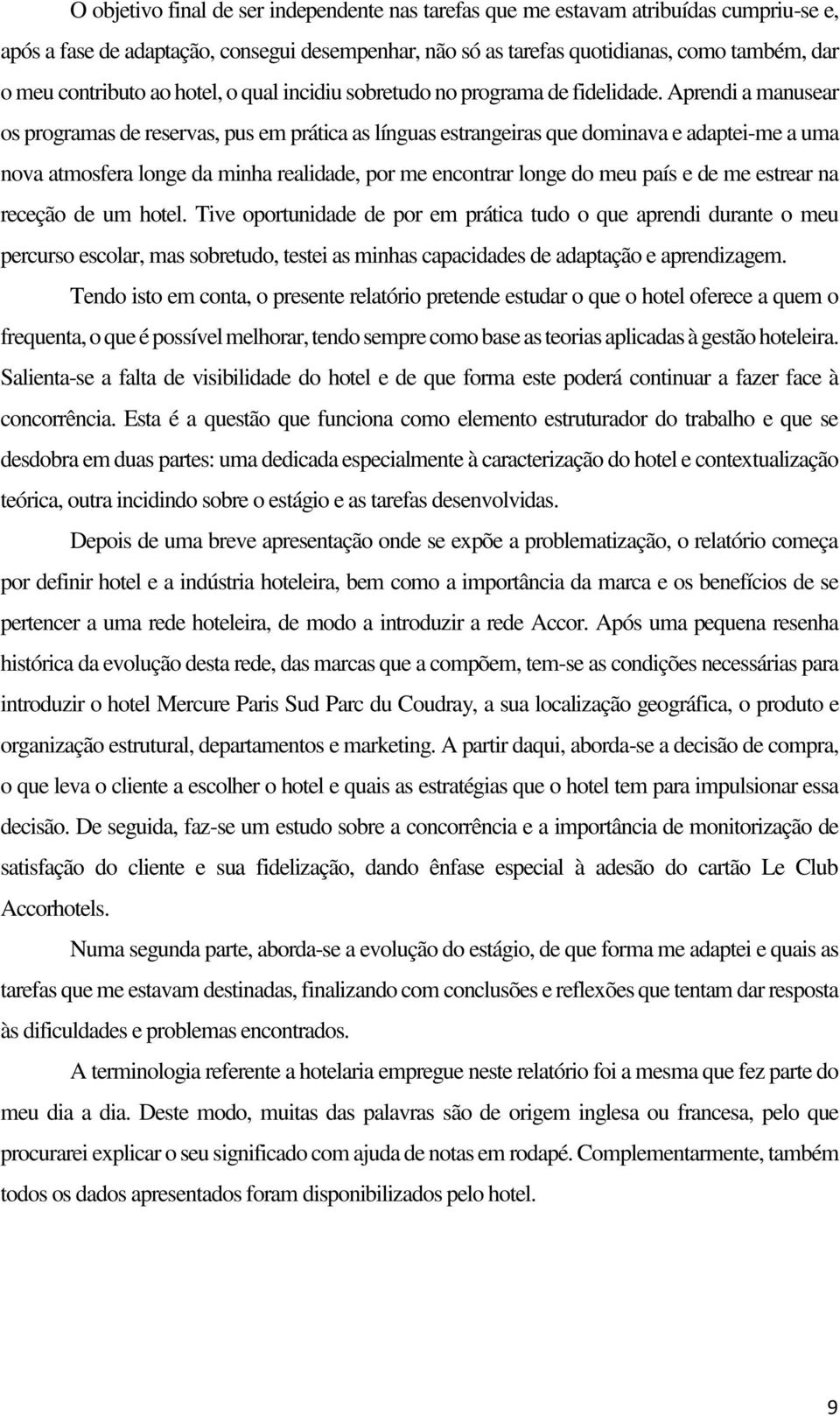 Aprendi a manusear os programas de reservas, pus em prática as línguas estrangeiras que dominava e adaptei-me a uma nova atmosfera longe da minha realidade, por me encontrar longe do meu país e de me