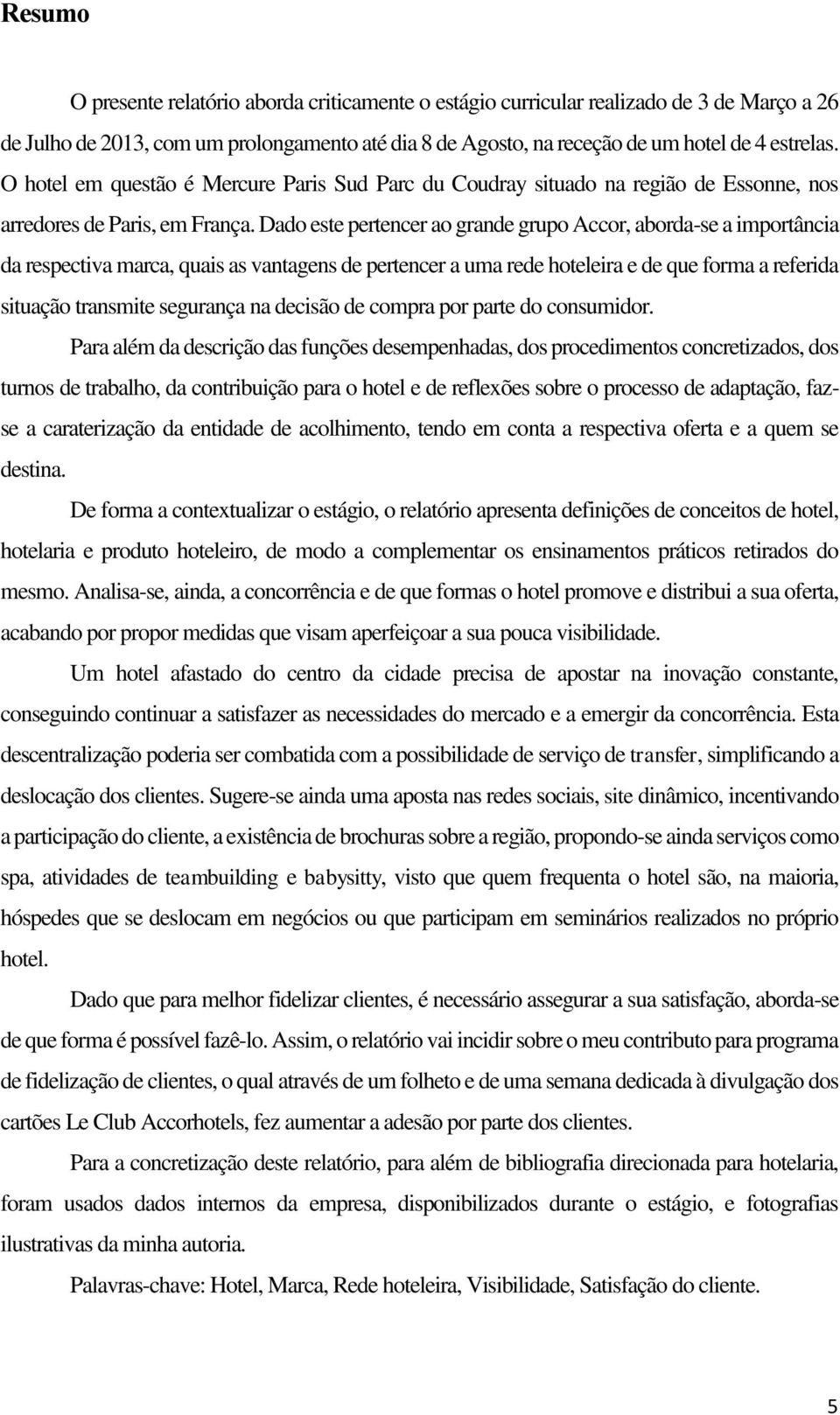 Dado este pertencer ao grande grupo Accor, aborda-se a importância da respectiva marca, quais as vantagens de pertencer a uma rede hoteleira e de que forma a referida situação transmite segurança na