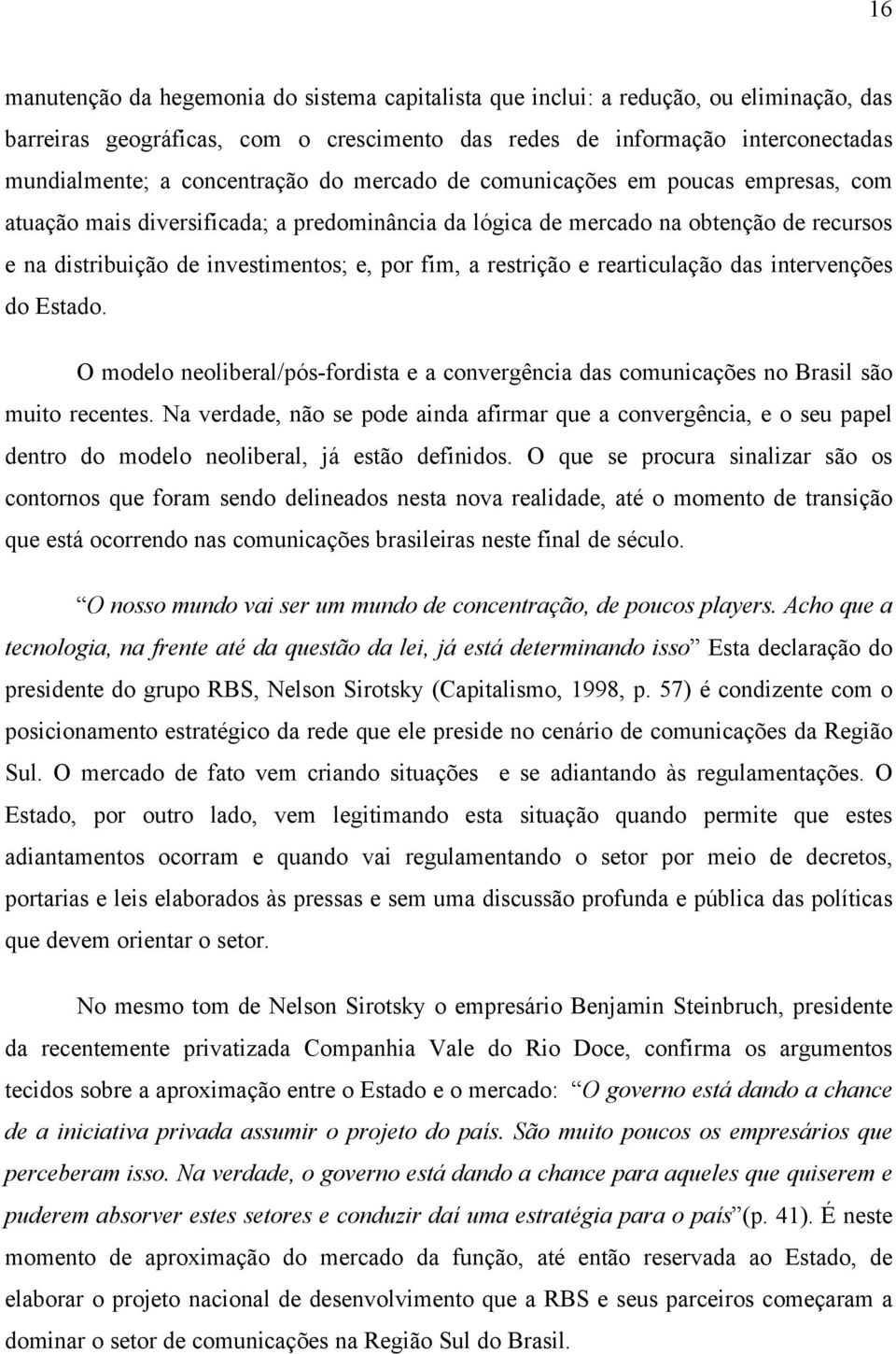 fim, a restrição e rearticulação das intervenções do Estado. O modelo neoliberal/pós-fordista e a convergência das comunicações no Brasil são muito recentes.