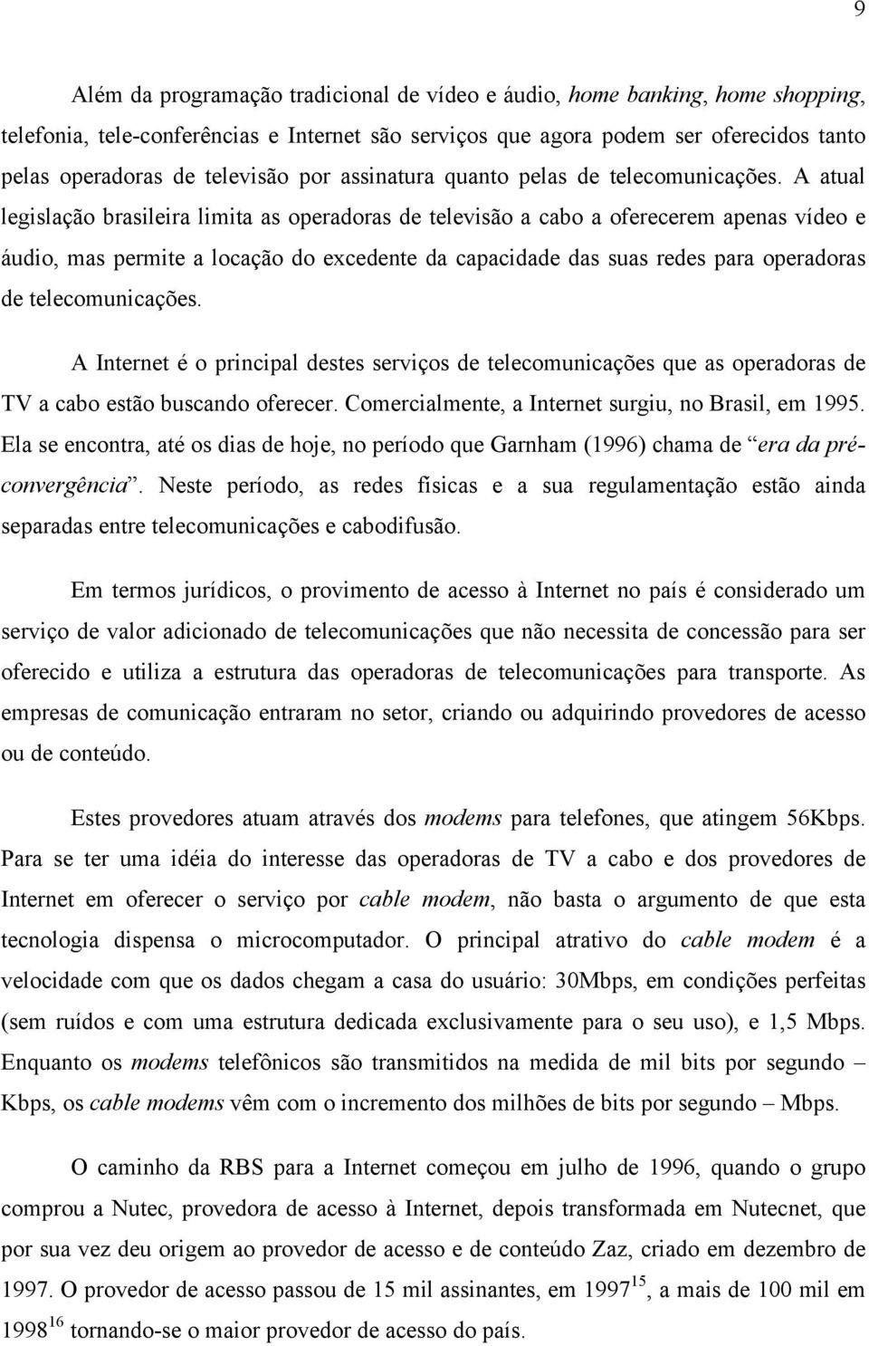 A atual legislação brasileira limita as operadoras de televisão a cabo a oferecerem apenas vídeo e áudio, mas permite a locação do excedente da capacidade das suas redes para operadoras de