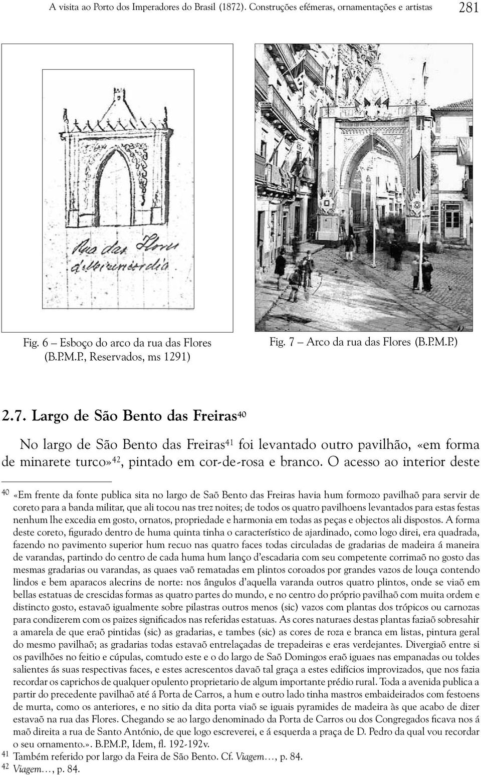 O acesso ao interior deste 40 «Em frente da fonte publica sita no largo de Saõ Bento das Freiras havia hum formozo pavilhaõ para servir de coreto para a banda militar, que ali tocou nas trez noites;