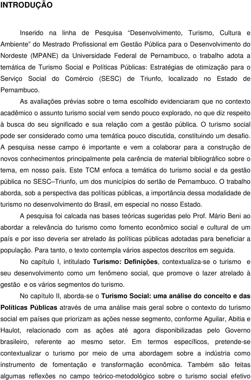 As avaliações prévias sobre o tema escolhido evidenciaram que no contexto acadêmico o assunto turismo social vem sendo pouco explorado, no que diz respeito à busca do seu significado e sua relação