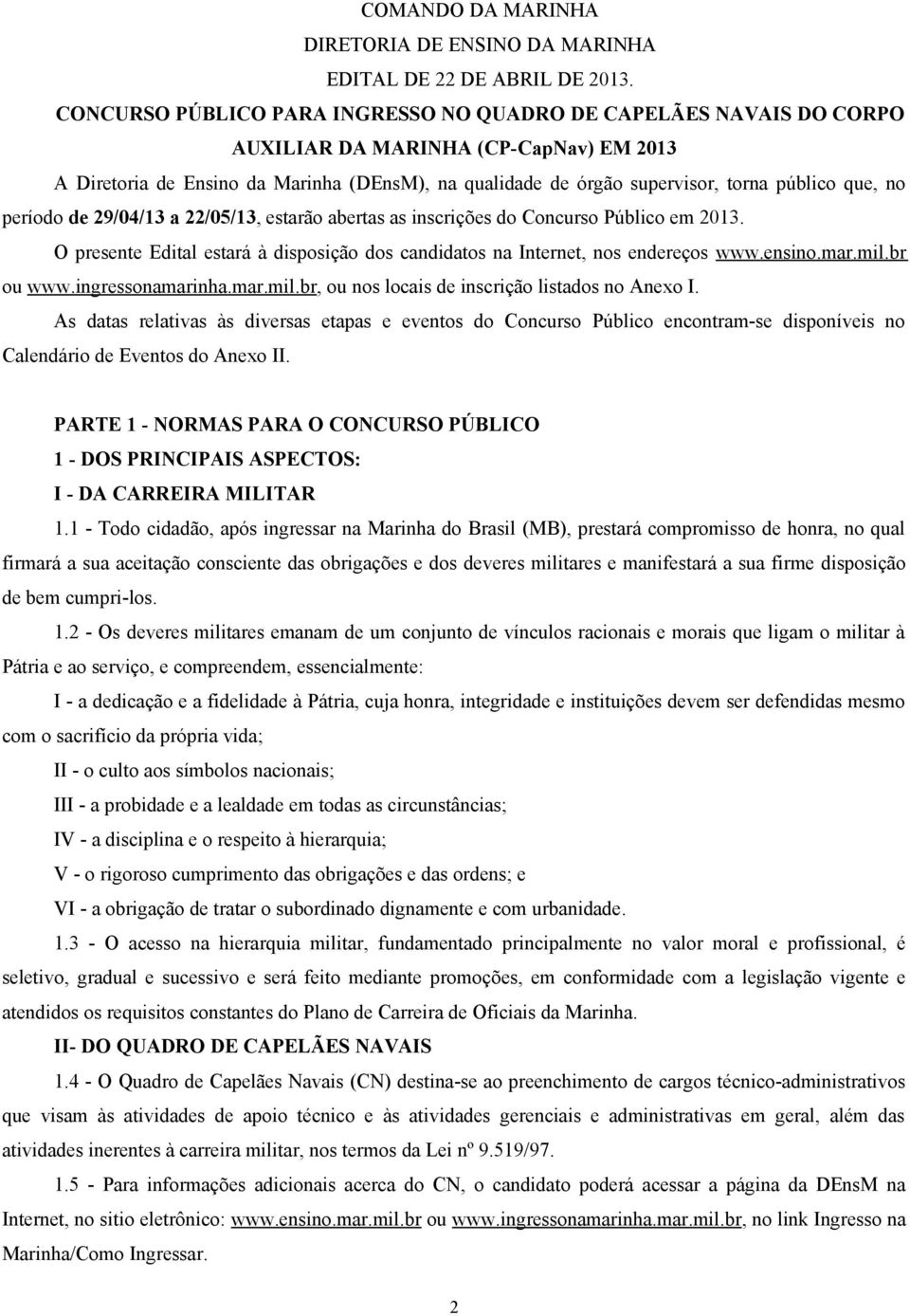 que, no período de 29/04/13 a 22/05/13, estarão abertas as inscrições do Concurso Público em 2013. O presente Edital estará à disposição dos candidatos na Internet, nos endereços www.ensino.mar.mil.