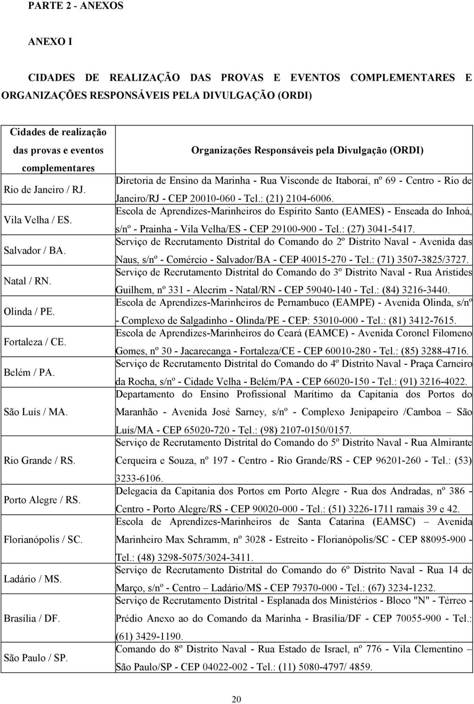 São Paulo / SP. Organizações Responsáveis pela Divulgação (ORDI) Diretoria de Ensino da Marinha - Rua Visconde de Itaboraí, nº 69 - Centro - Rio de Janeiro/RJ - CEP 20010-060 - Tel.: (21) 2104-6006.