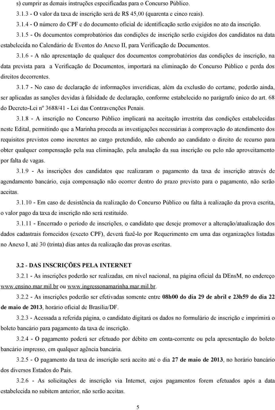 apresentação de qualquer dos documentos comprobatórios das condições de inscrição, na data prevista para a Verificação de Documentos, importará na eliminação do Concurso Público e perda dos direitos