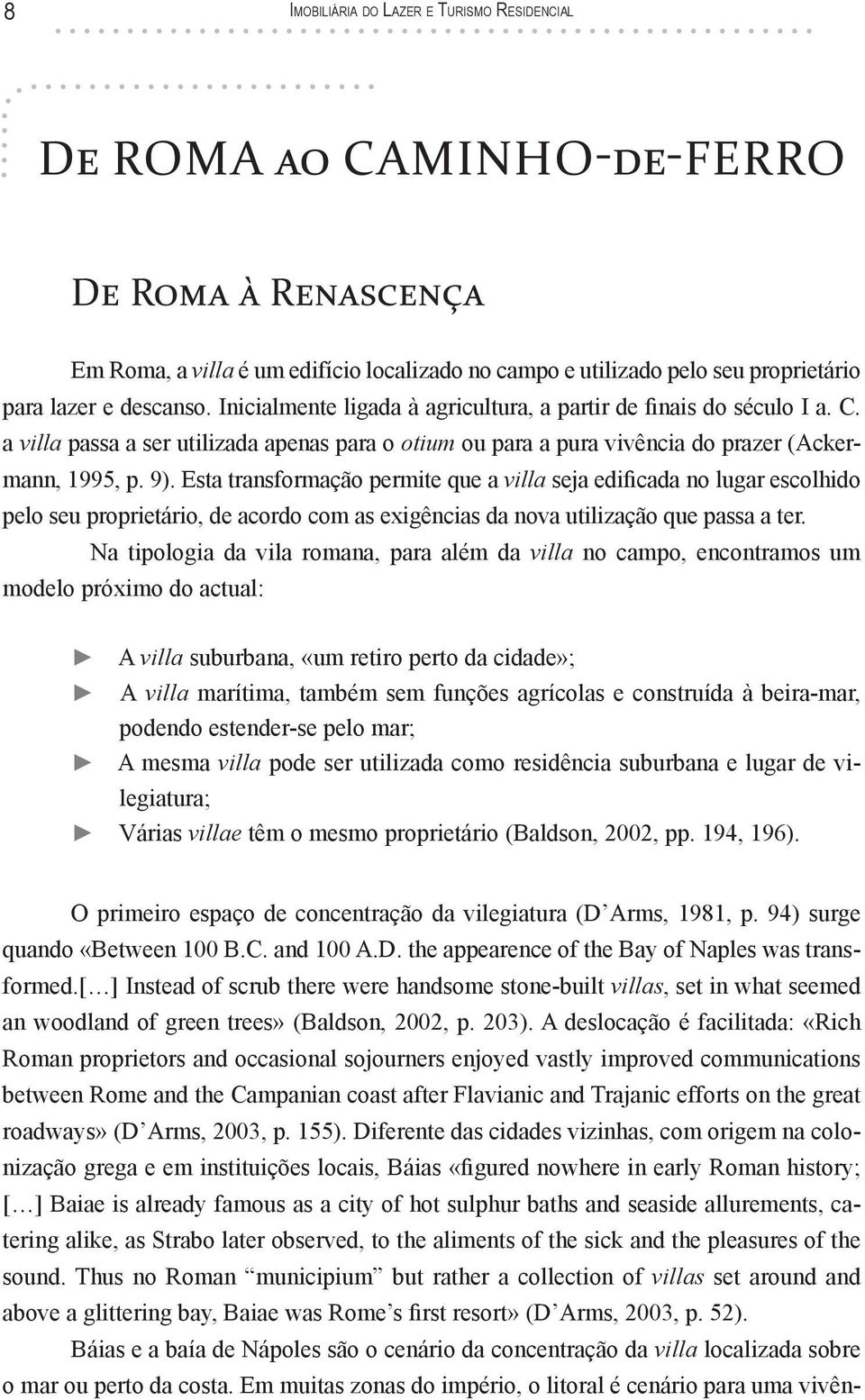 Esta transformação permite que a villa seja edificada no lugar escolhido pelo seu proprietário, de acordo com as exigências da nova utilização que passa a ter.