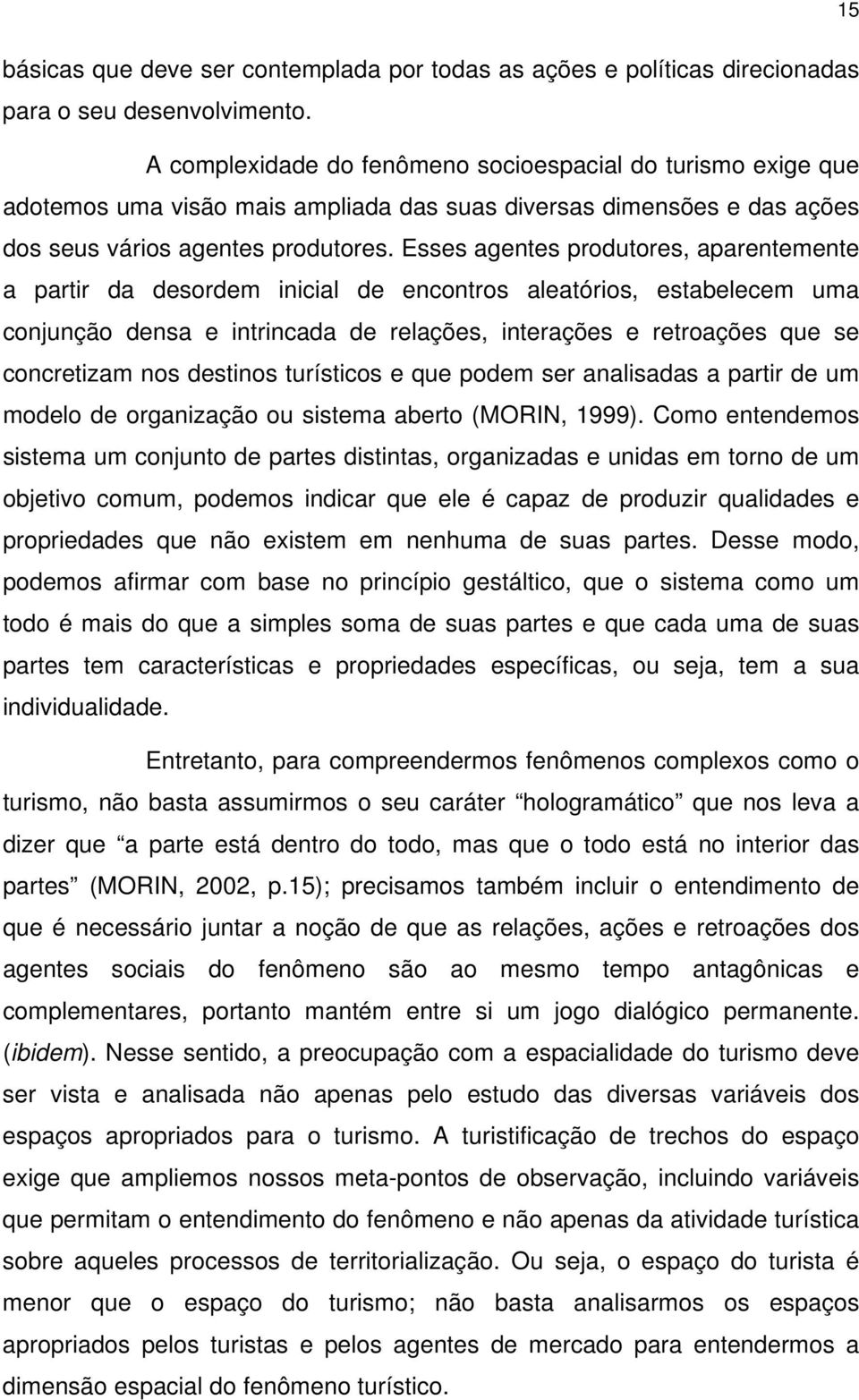 Esses agentes produtores, aparentemente a partir da desordem inicial de encontros aleatórios, estabelecem uma conjunção densa e intrincada de relações, interações e retroações que se concretizam nos