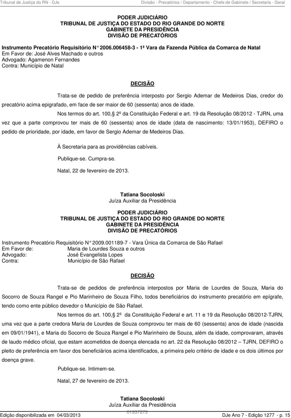 006458-3 - 1ª Vara da da Comarca de Natal Em Favor de: José Alves Machado e s Advogado: Agamenon Fernandes Contra: Município de Natal DECISÃO Trata-se de pedido de preferência interposto por Sergio