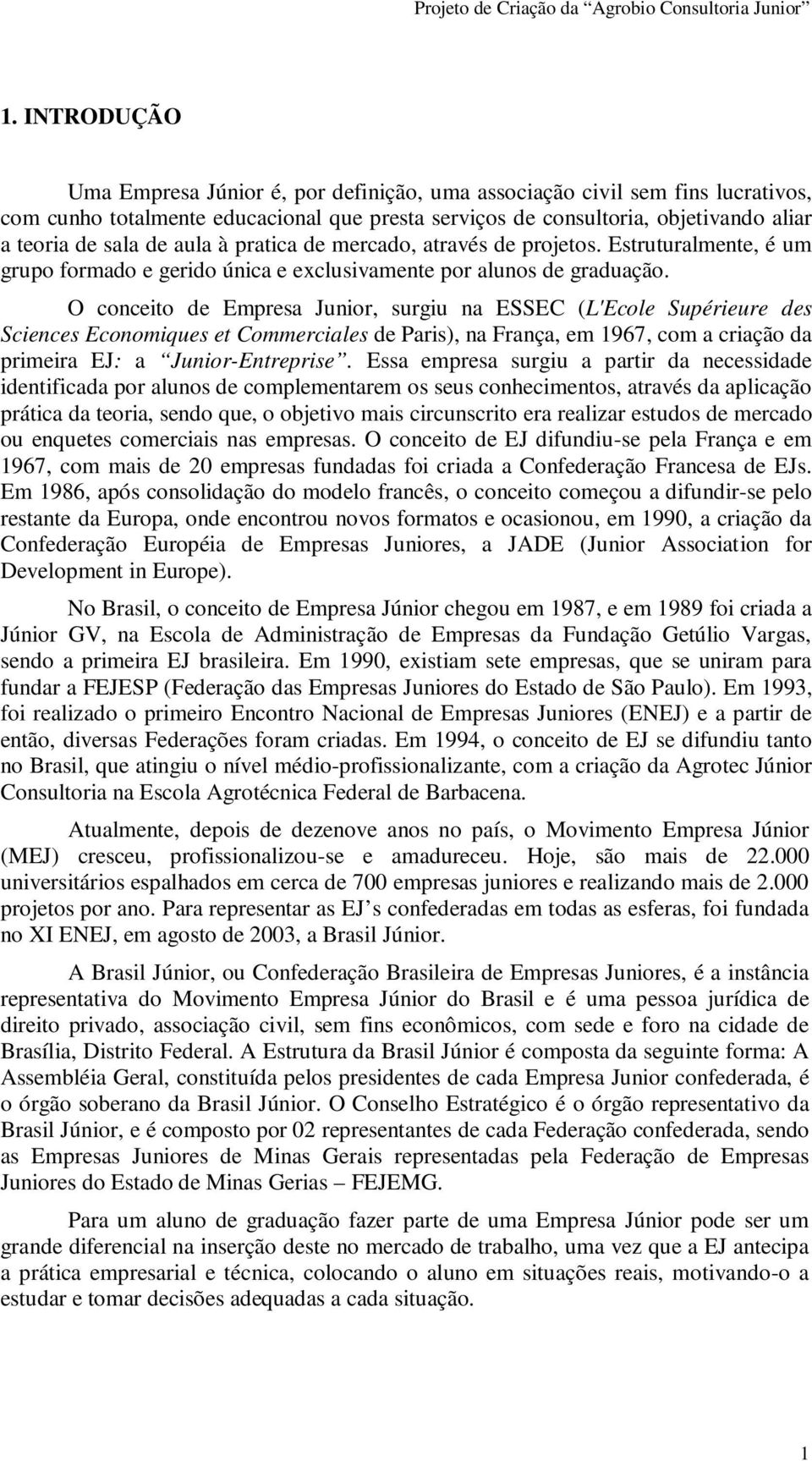 O conceito de Empresa Junior, surgiu na ESSEC (L'Ecole Supérieure des Sciences Economiques et Commerciales de Paris), na França, em 1967, com a criação da primeira EJ: a Junior-Entreprise.