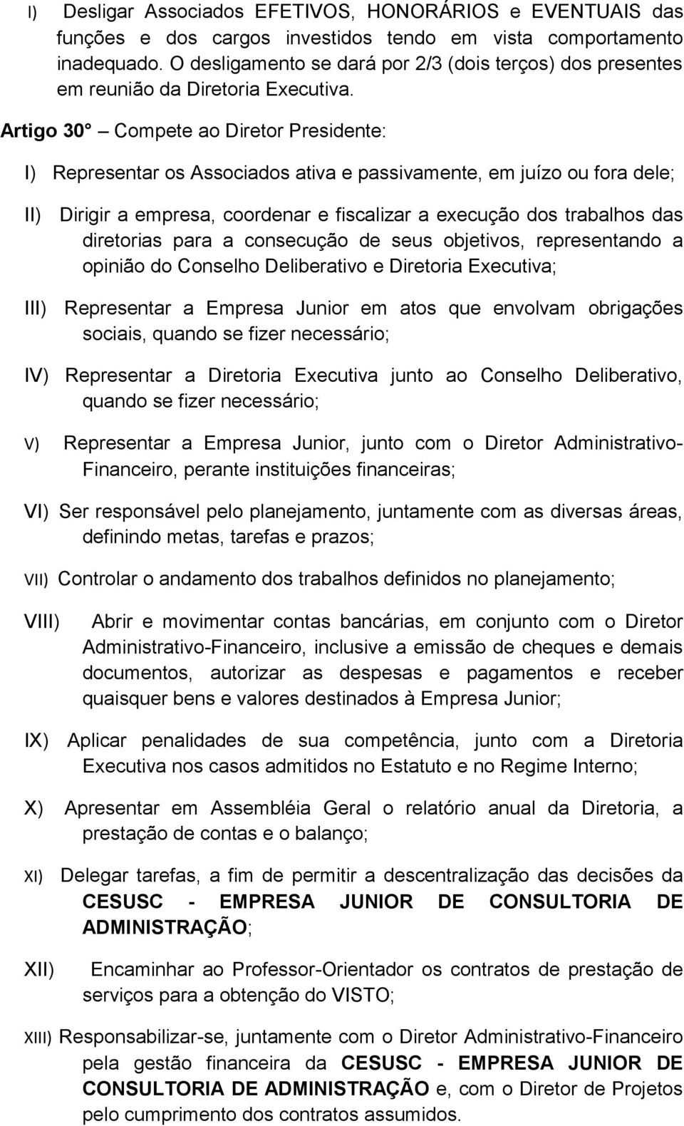 Artigo 30 Compete ao Diretor Presidente: I) Representar os Associados ativa e passivamente, em juízo ou fora dele; II) Dirigir a empresa, coordenar e fiscalizar a execução dos trabalhos das