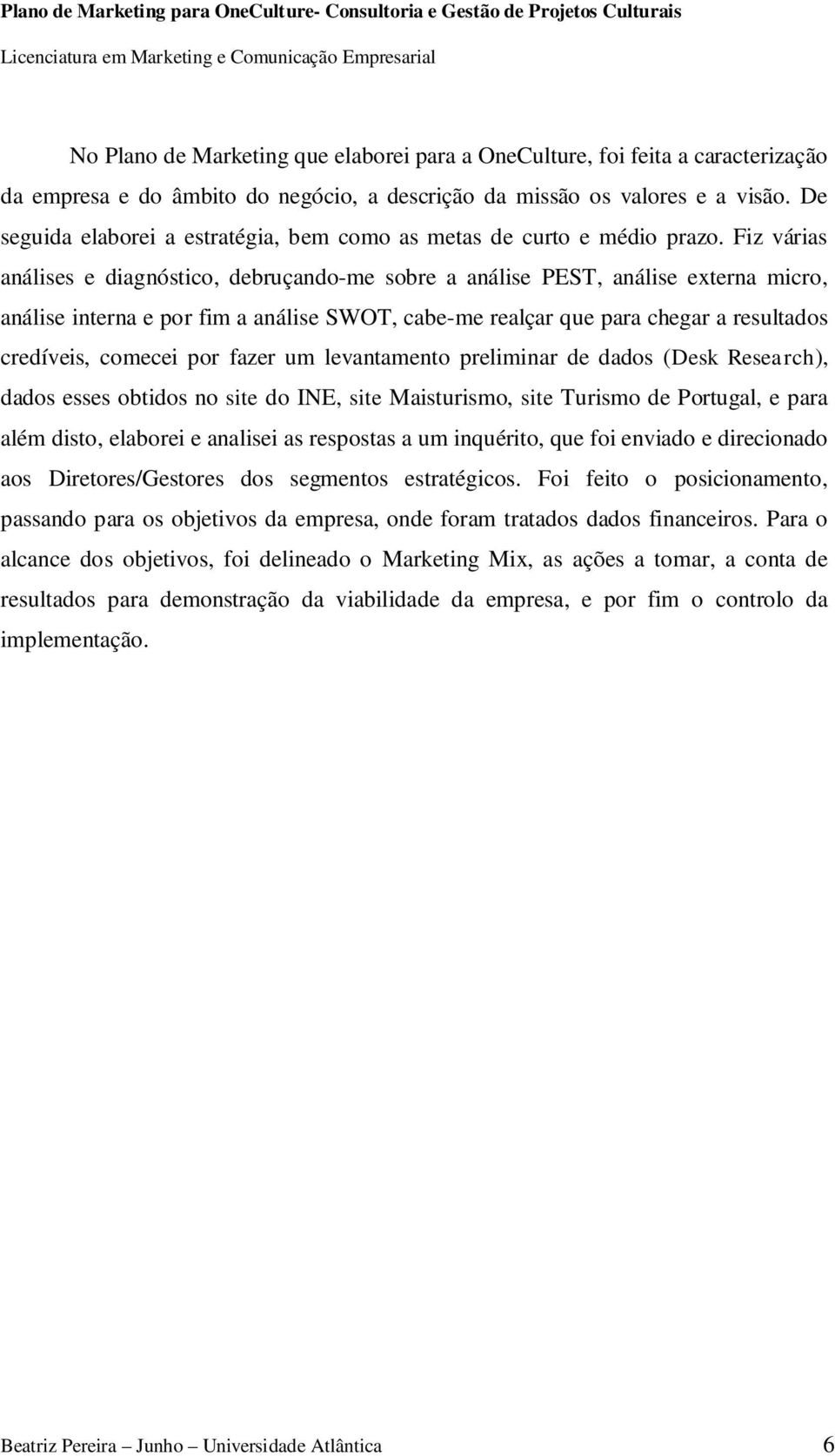 Fiz várias análises e diagnóstico, debruçando-me sobre a análise PEST, análise externa micro, análise interna e por fim a análise SWOT, cabe-me realçar que para chegar a resultados credíveis, comecei