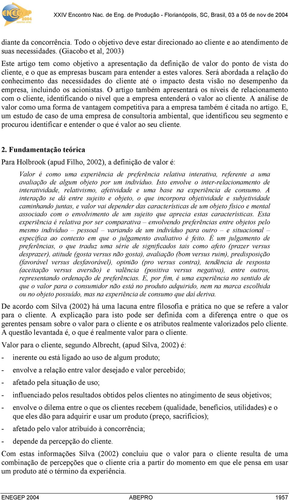 Será abordada a relação do conhecimento das necessidades do cliente até o impacto desta visão no desempenho da empresa, incluindo os acionistas.