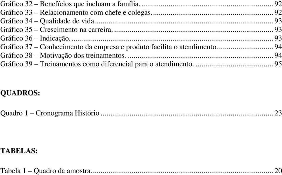 .. 93 Gráfico 37 Conhecimento da empresa e produto facilita o atendimento... 94 Gráfico 38 Motivação dos treinamentos.