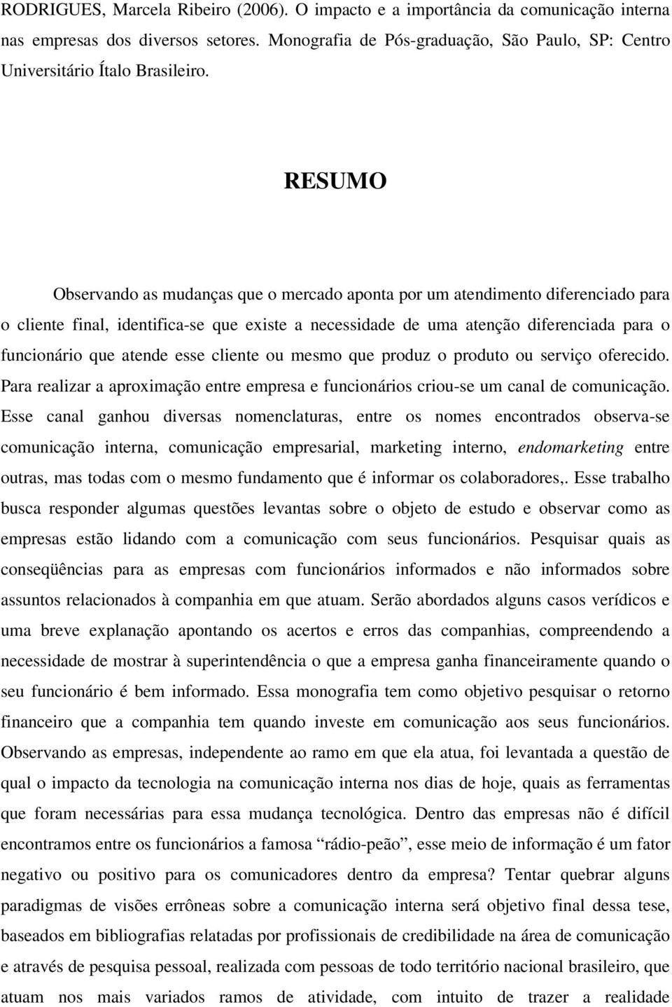 RESUMO Observando as mudanças que o mercado aponta por um atendimento diferenciado para o cliente final, identifica-se que existe a necessidade de uma atenção diferenciada para o funcionário que