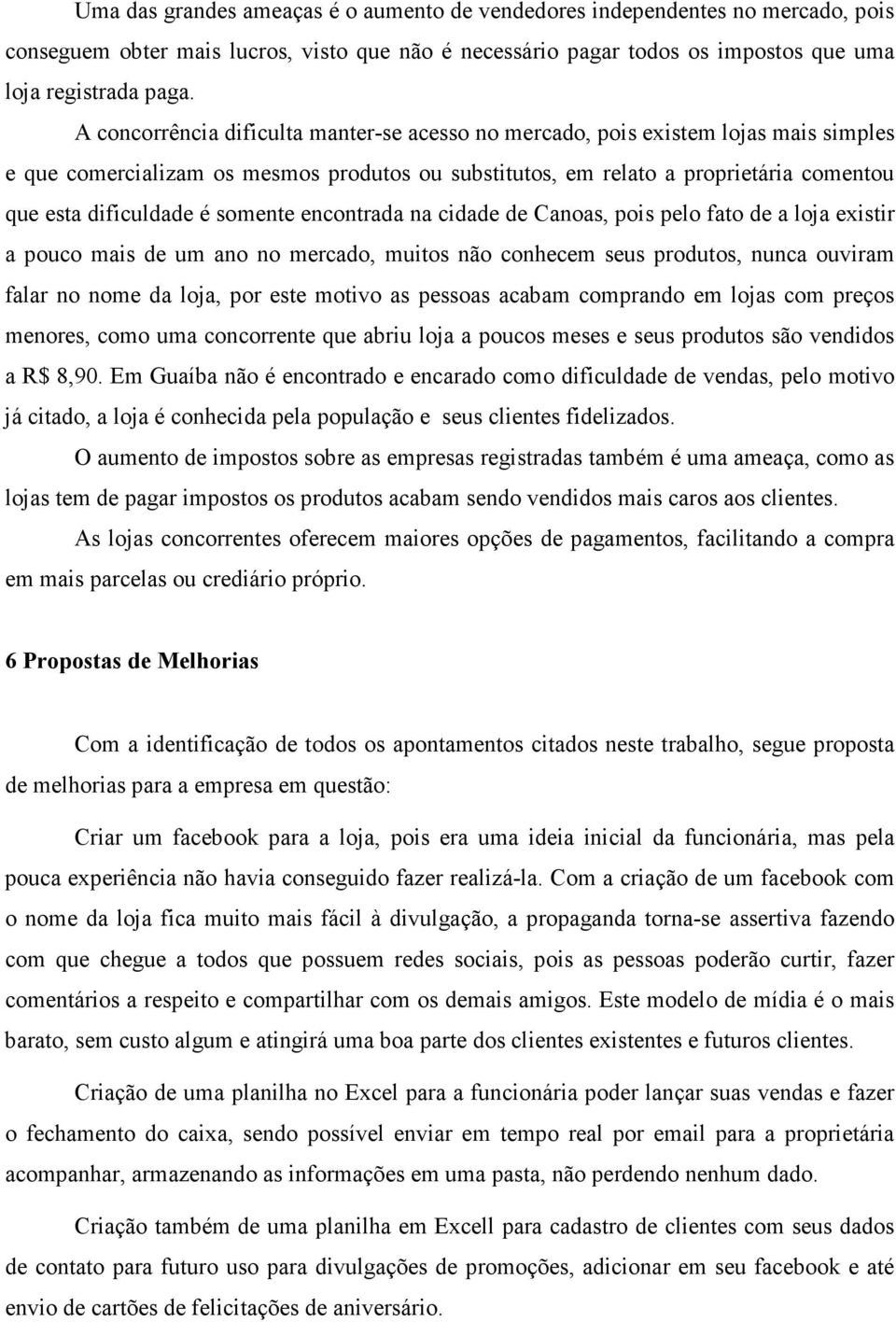 somente encontrada na cidade de Canoas, pois pelo fato de a loja existir a pouco mais de um ano no mercado, muitos não conhecem seus produtos, nunca ouviram falar no nome da loja, por este motivo as