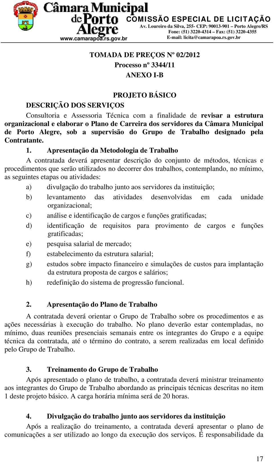 Plano de Carreira dos servidores da Câmara Municipal de Porto Alegre, sob a supervisão do Grupo de Trabalho designado pela Contratante. 1.