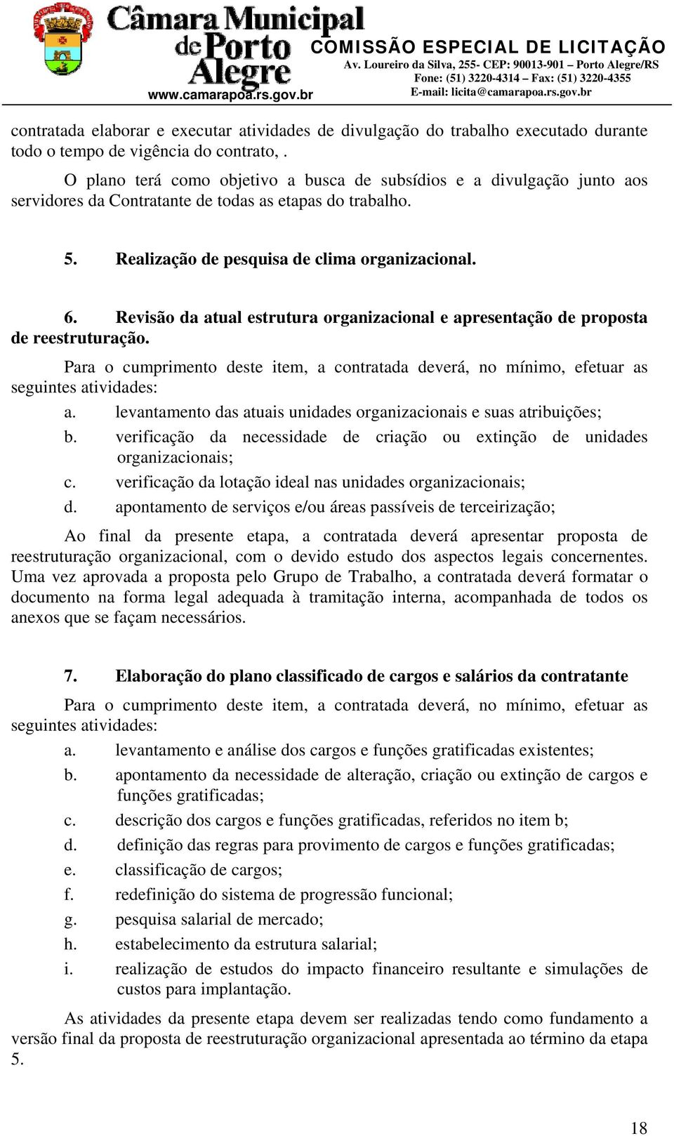 Revisão da atual estrutura organizacional e apresentação de proposta de reestruturação. Para o cumprimento deste item, a contratada deverá, no mínimo, efetuar as seguintes atividades: a.