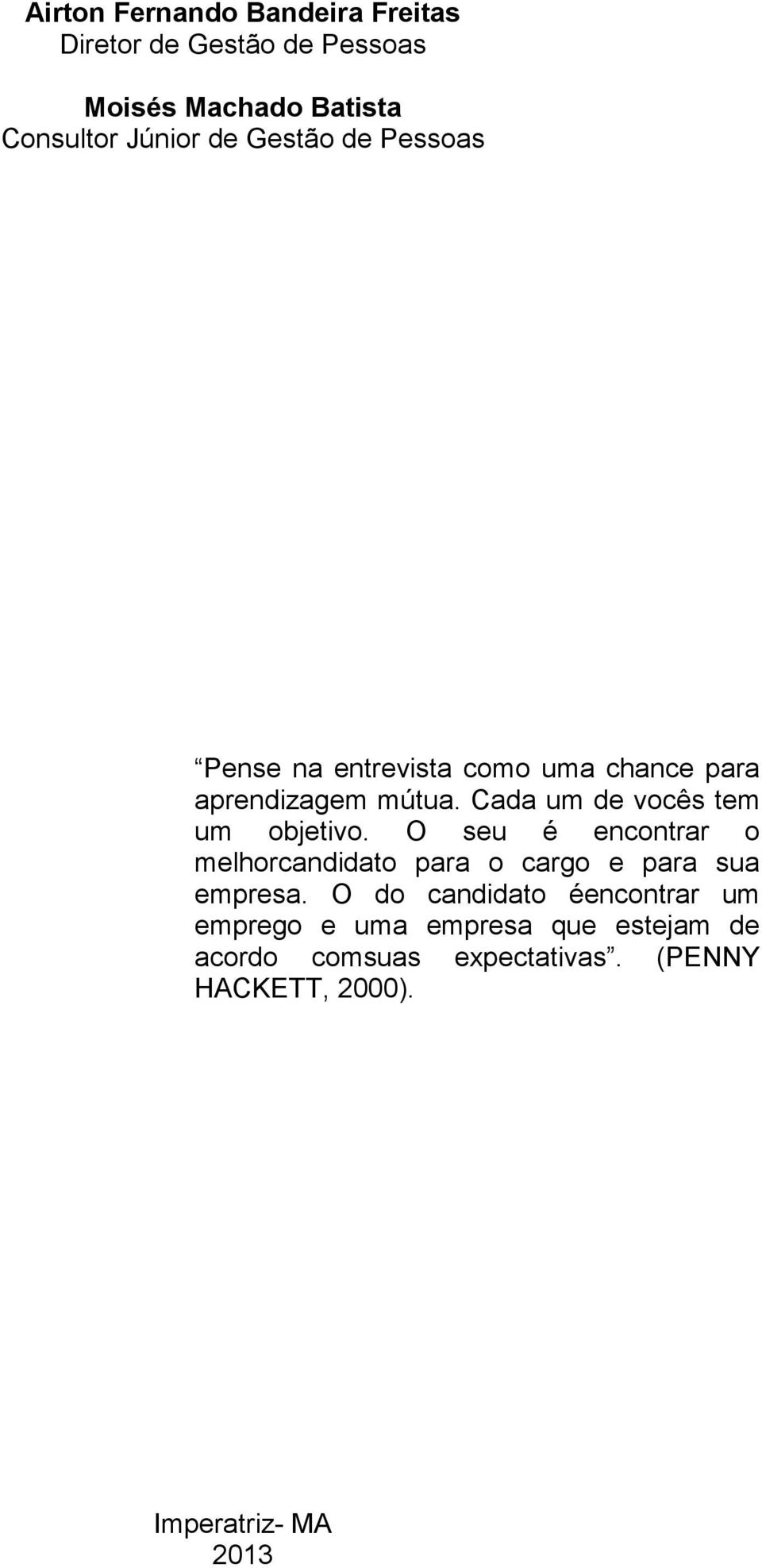 Cada um de vocês tem um objetivo. O seu é encontrar o melhorcandidato para o cargo e para sua empresa.