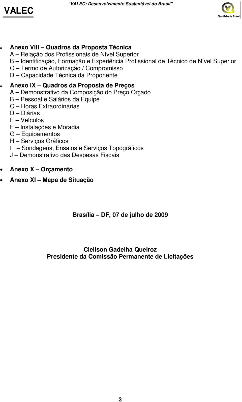 Salários da Equipe C Horas Extraordinárias D Diárias E Veículos F Instalações e Moradia G Equipamentos H Serviços Gráficos I Sondagens, Ensaios e Serviços Topográficos J