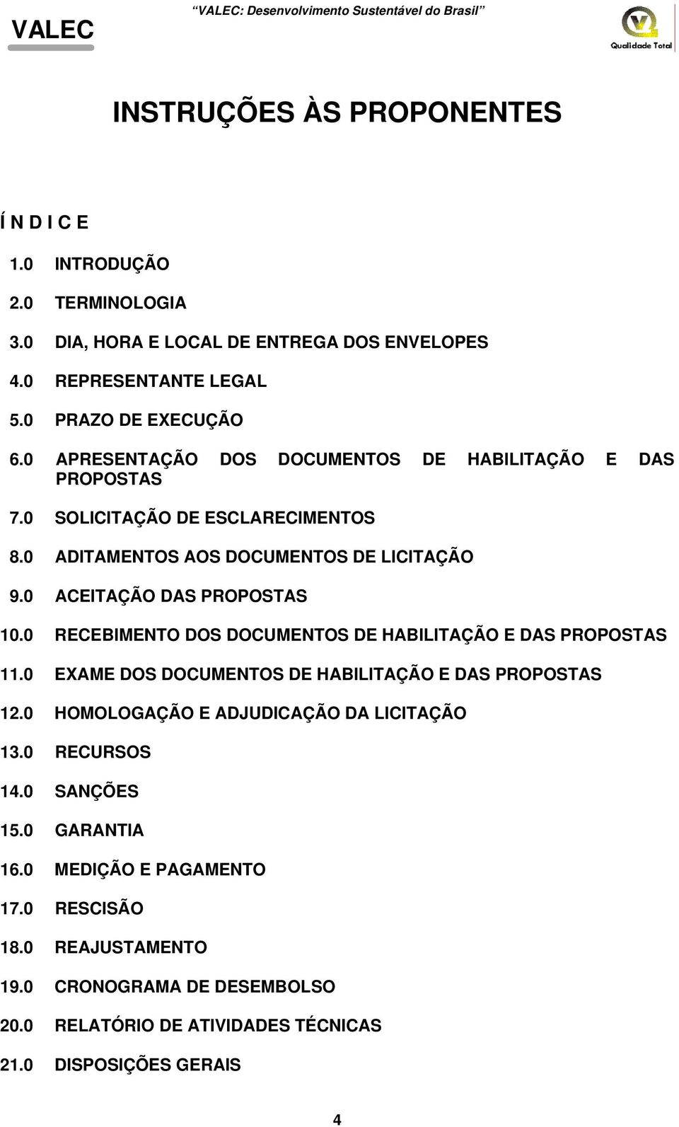 0 RECEBIMENTO DOS DOCUMENTOS DE HABILITAÇÃO E DAS PROPOSTAS 11.0 EXAME DOS DOCUMENTOS DE HABILITAÇÃO E DAS PROPOSTAS 12.0 HOMOLOGAÇÃO E ADJUDICAÇÃO DA LICITAÇÃO 13.