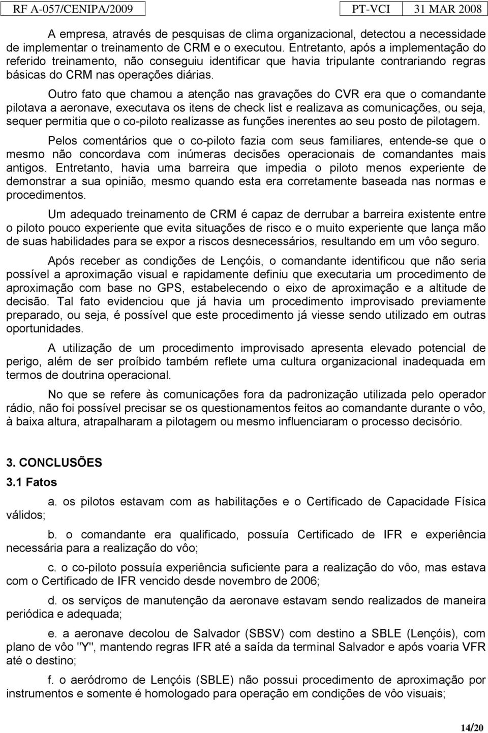 Outro fato que chamou a atenção nas gravações do CVR era que o comandante pilotava a aeronave, executava os itens de check list e realizava as comunicações, ou seja, sequer permitia que o co-piloto