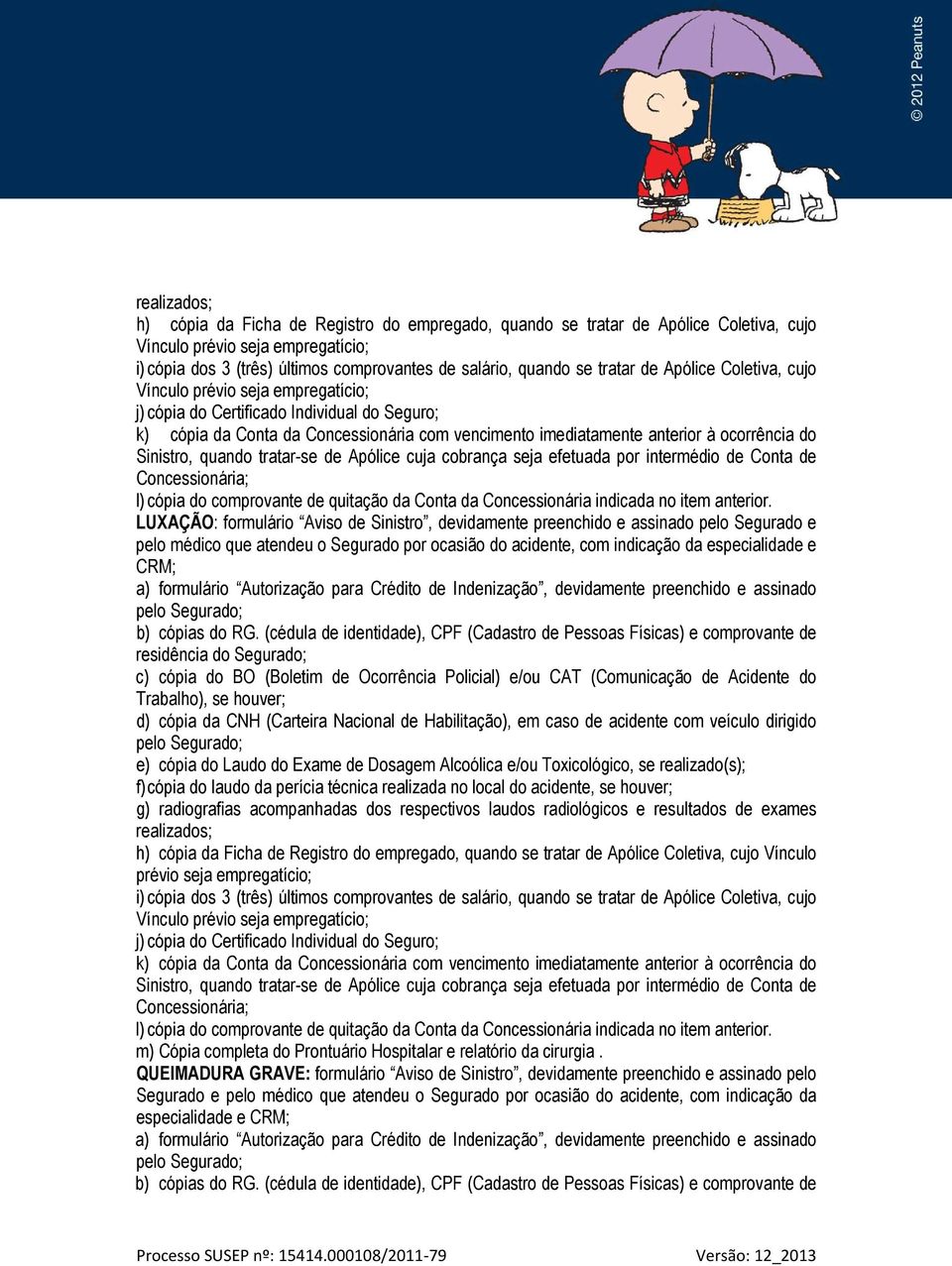 do Sinistro, quando tratar-se de Apólice cuja cobrança seja efetuada por intermédio de Conta de Concessionária; l) cópia do comprovante de quitação da Conta da Concessionária indicada no item