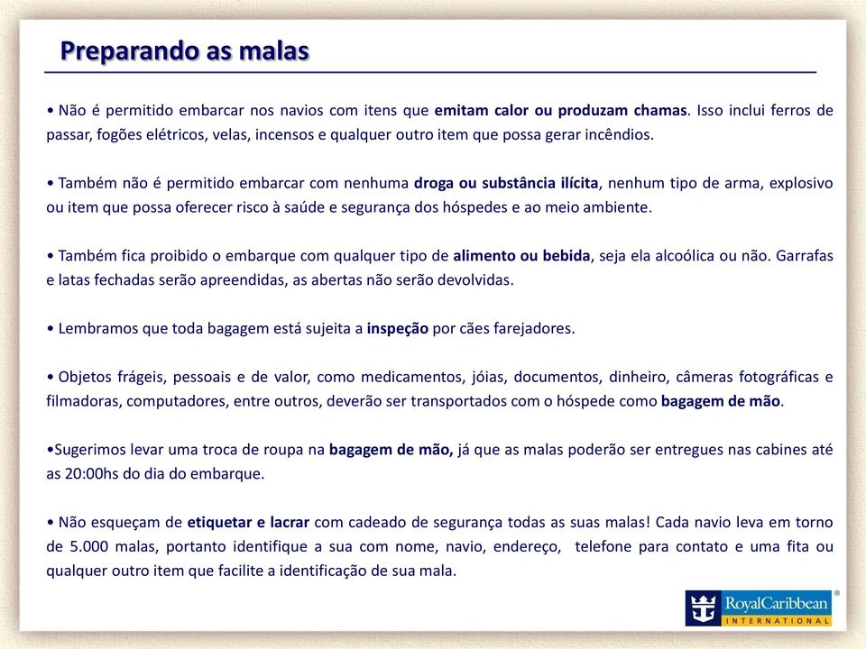 Também não é permitido embarcar com nenhuma droga ou substância ilícita, nenhum tipo de arma, explosivo ou item que possa oferecer risco à saúde e segurança dos hóspedes e ao meio ambiente.