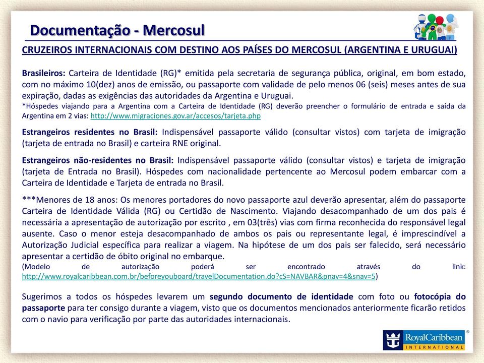 Uruguai. *Hóspedes viajando para a Argentina com a Carteira de Identidade (RG) deverão preencher o formulário de entrada e saída da Argentina em 2 vias: http://www.migraciones.gov.ar/accesos/tarjeta.