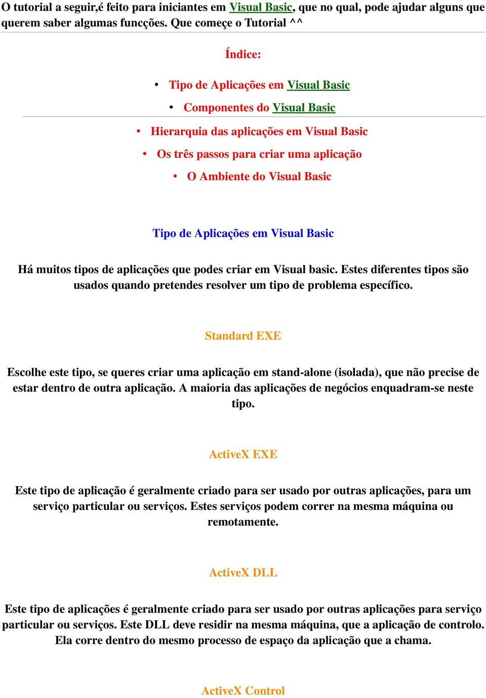 Basic Tipo de Aplicações em Visual Basic Há muitos tipos de aplicações que podes criar em Visual basic. Estes diferentes tipos são usados quando pretendes resolver um tipo de problema específico.