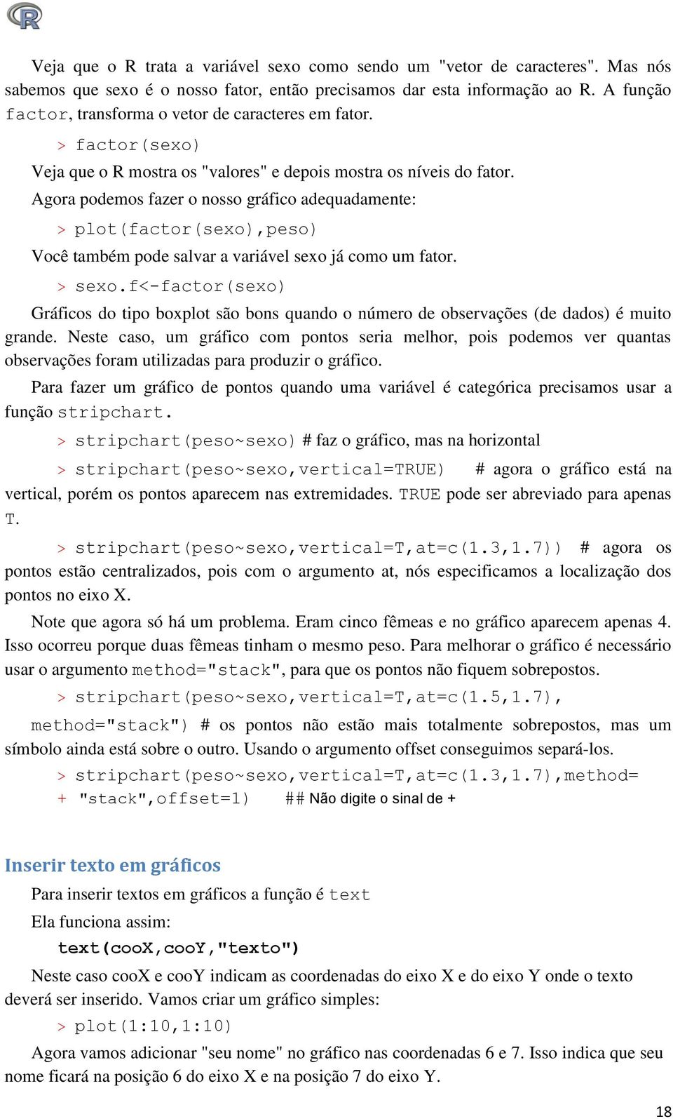 Agora podemos fazer o nosso gráfico adequadamente: > plot(factor(sexo),peso) Você também pode salvar a variável sexo já como um fator. > sexo.