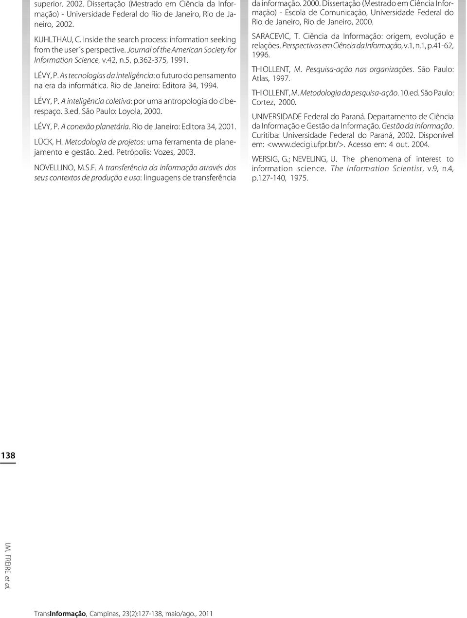 As tecnologias da inteligência: o futuro do pensamento na era da informática. Rio de Janeiro: Editora 34, 1994. LÉVY, P. A inteligência coletiva: por uma antropologia do ciberespaço. 3.ed.