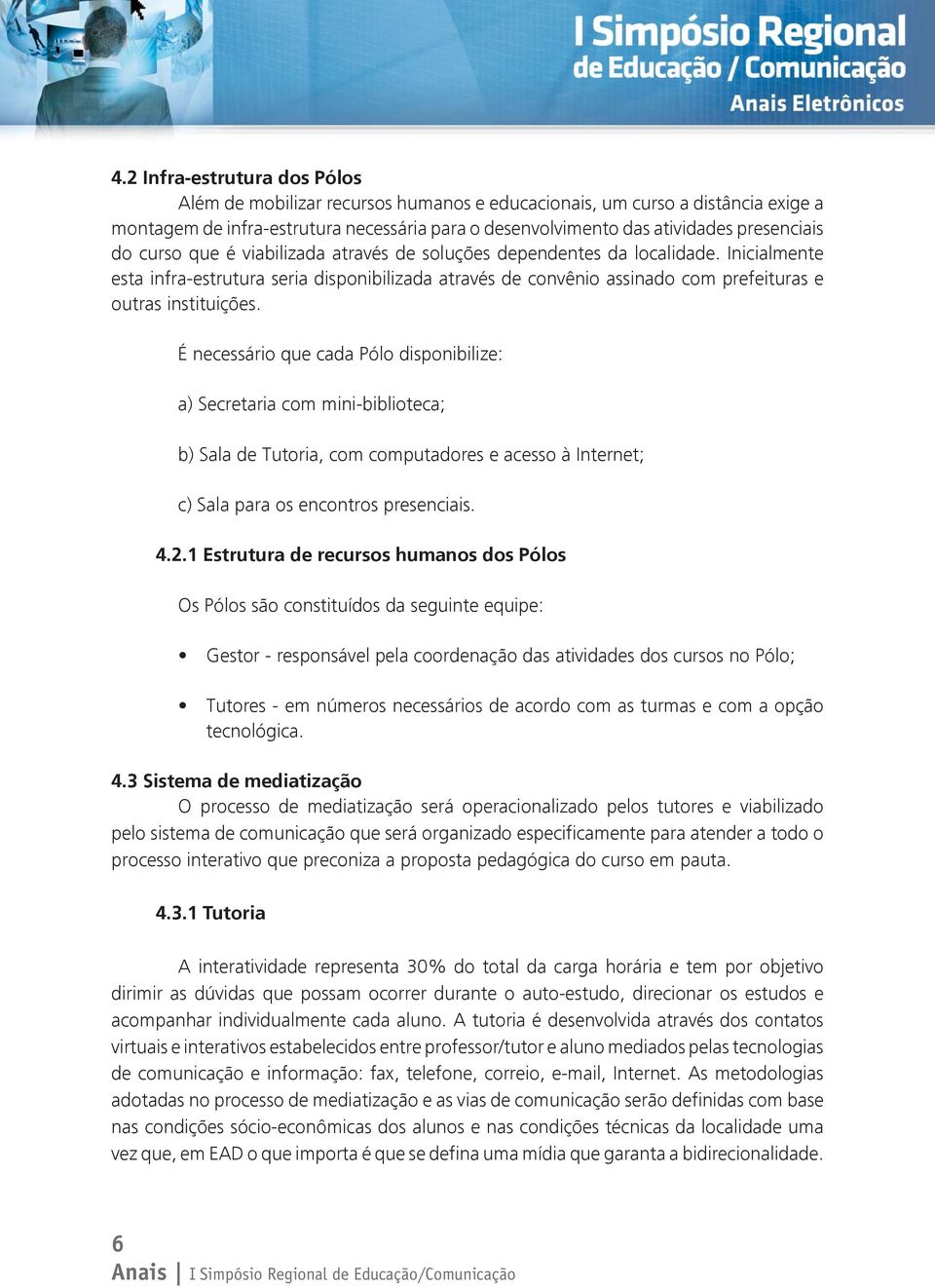 É necessário que cada Pólo disponibilize: a) Secretaria com mini-biblioteca; b) Sala de Tutoria, com computadores e acesso à Internet; c) Sala para os encontros presenciais. 4.2.