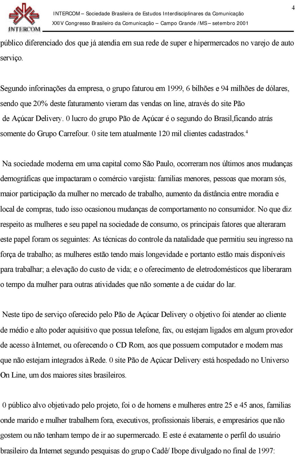 0 lucro do grupo Pão de Açúcar é o segundo do Brasil,ficando atrás somente do Grupo Carrefour. 0 site tem atualmente 120 mil clientes cadastrados.