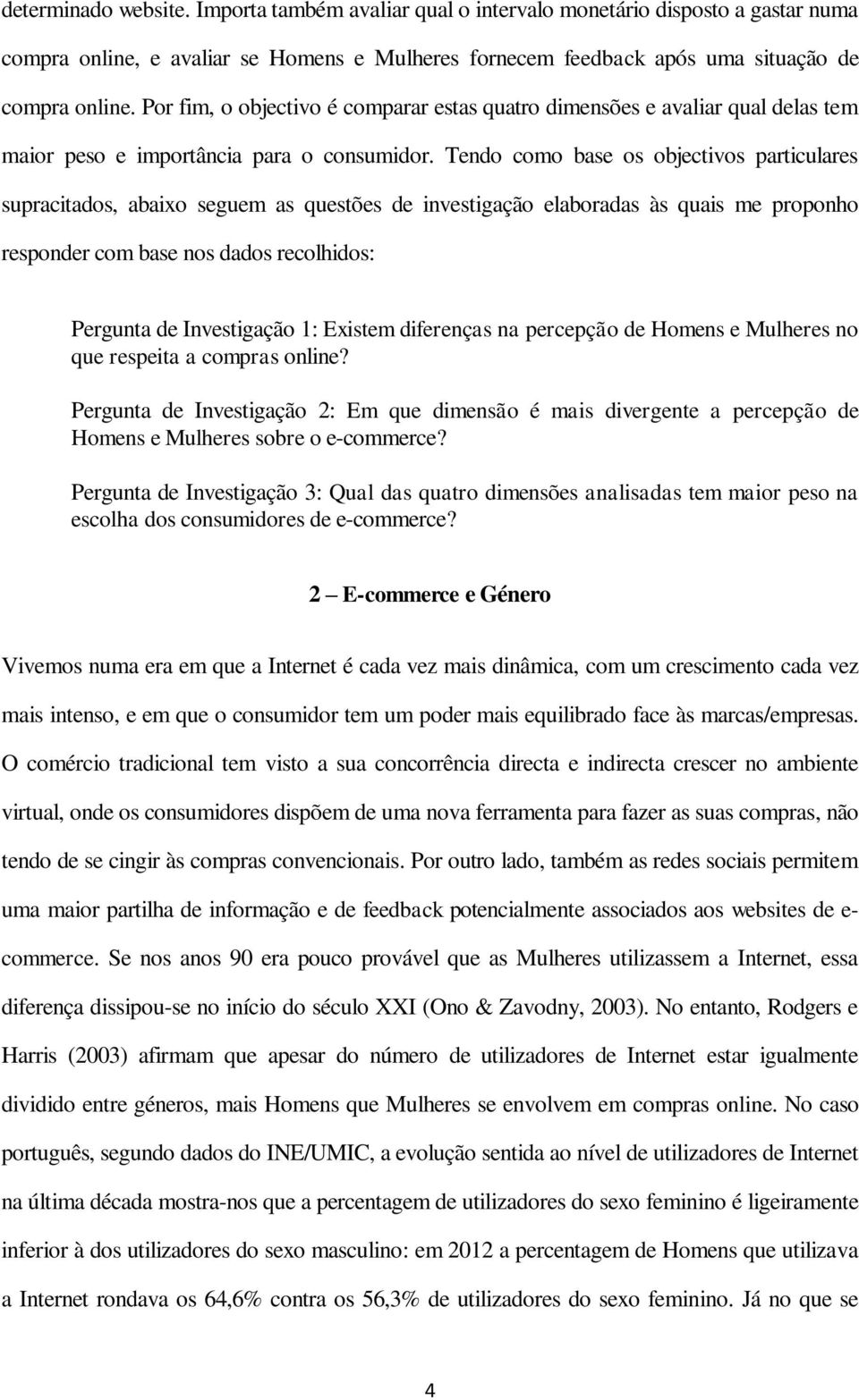 Tendo como base os objectivos particulares supracitados, abaixo seguem as questões de investigação elaboradas às quais me proponho responder com base nos dados recolhidos: Pergunta de Investigação 1: