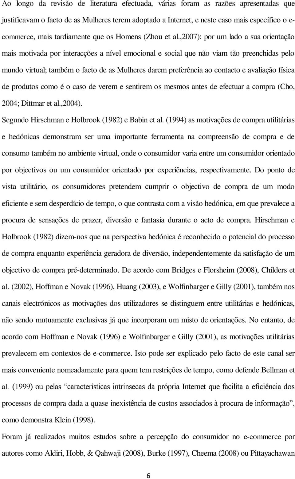 ,2007): por um lado a sua orientação mais motivada por interacções a nível emocional e social que não viam tão preenchidas pelo mundo virtual; também o facto de as Mulheres darem preferência ao