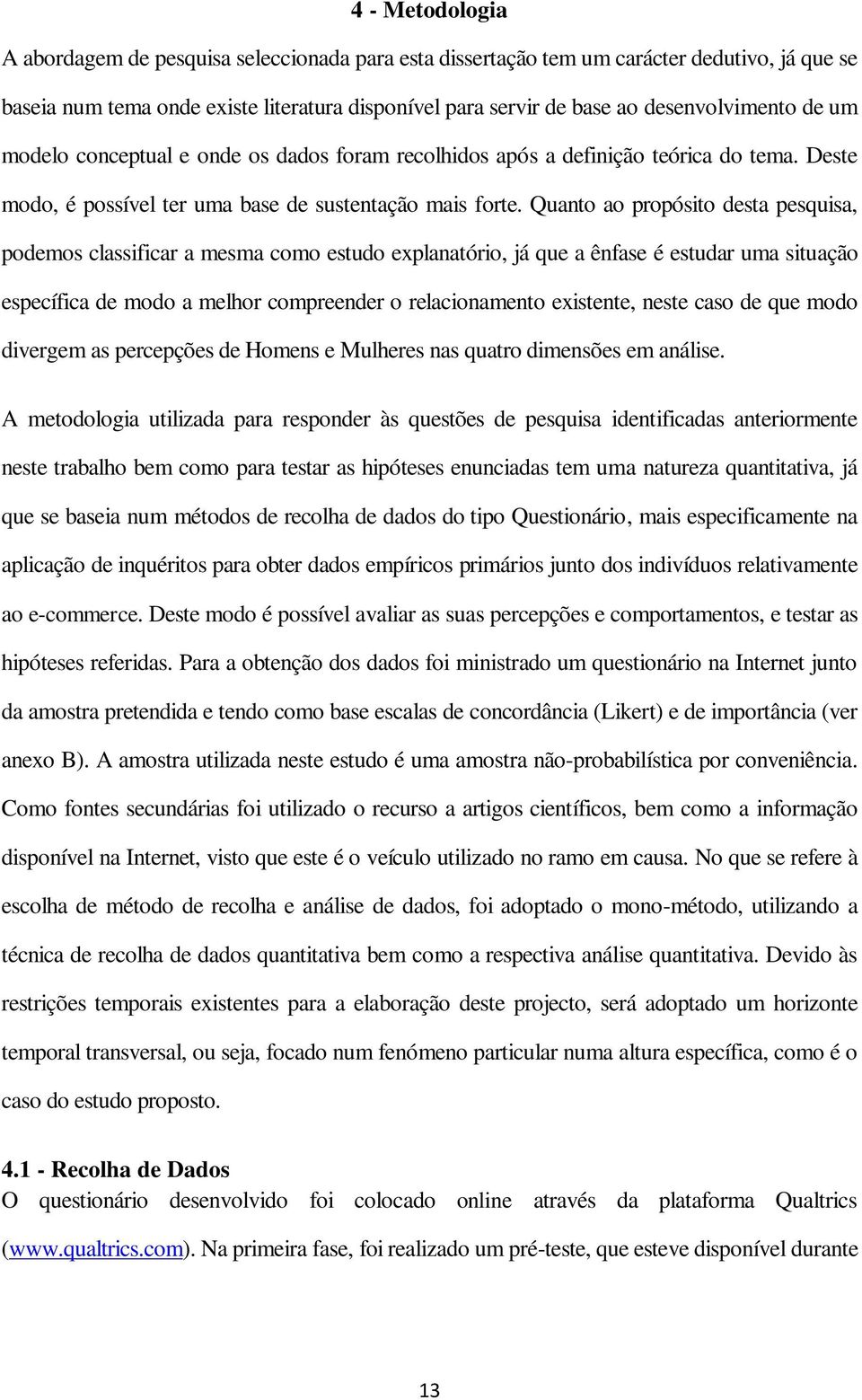 Quanto ao propósito desta pesquisa, podemos classificar a mesma como estudo explanatório, já que a ênfase é estudar uma situação específica de modo a melhor compreender o relacionamento existente,