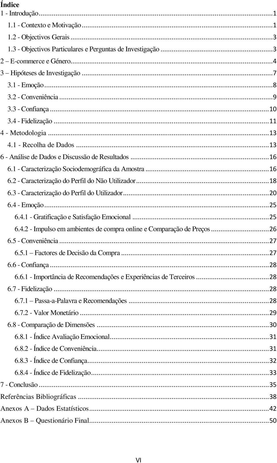 .. 13 6 - Análise de Dados e Discussão de Resultados... 16 6.1 - Caracterização Sociodemográfica da Amostra... 16 6.2 - Caracterização do Perfil do Não Utilizador... 18 6.